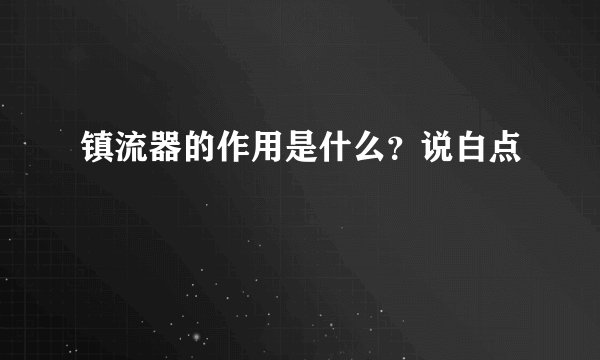 镇流器的作用是什么？说白点