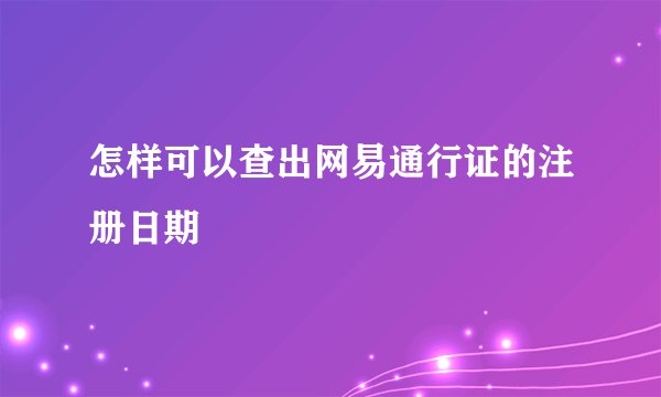 怎样可以查出网易通行证的注册日期