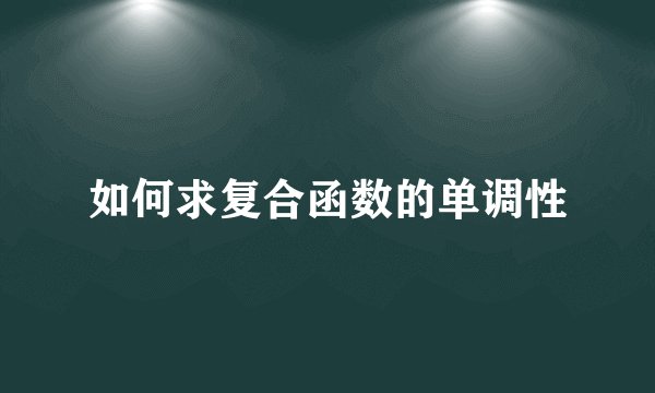 如何求复合函数的单调性