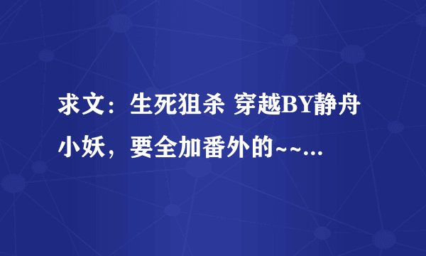 求文：生死狙杀 穿越BY静舟小妖，要全加番外的~~谢啦~~