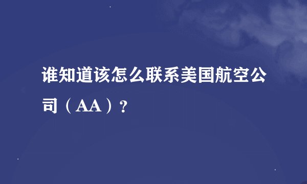 谁知道该怎么联系美国航空公司（AA）？