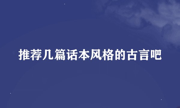 推荐几篇话本风格的古言吧