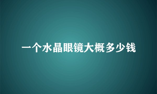 一个水晶眼镜大概多少钱