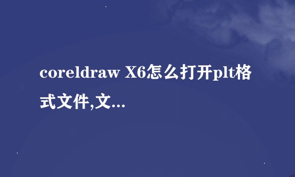 coreldraw X6怎么打开plt格式文件,文盲求详细啊