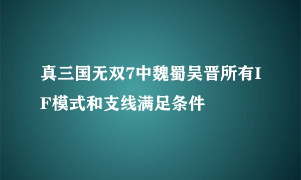 真三国无双7中魏蜀吴晋所有IF模式和支线满足条件