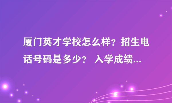 厦门英才学校怎么样？招生电话号码是多少？ 入学成绩要多少呢？