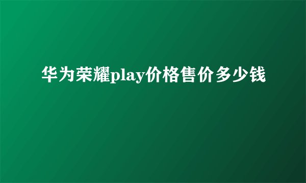 华为荣耀play价格售价多少钱