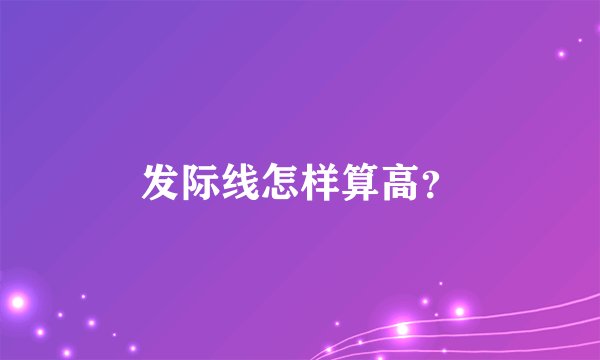 发际线怎样算高？