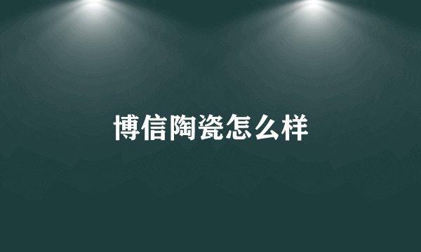 博信陶瓷怎么样
