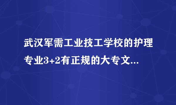武汉军需工业技工学校的护理专业3+2有正规的大专文凭没?学完好就业吗?