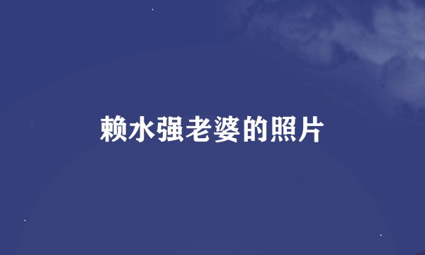 赖水强老婆的照片