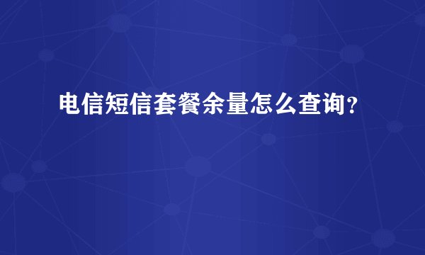 电信短信套餐余量怎么查询？