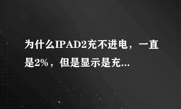 为什么IPAD2充不进电，一直是2%，但是显示是充电状态，原装插头充！才一个月啊！急啊！！