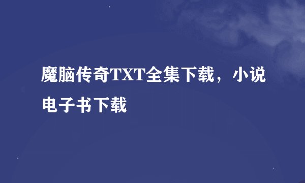 魔脑传奇TXT全集下载，小说电子书下载