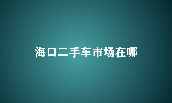 海口二手车市场在哪