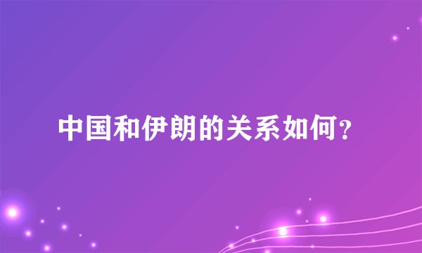 中国和伊朗的关系如何？