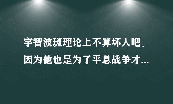 宇智波斑理论上不算坏人吧。因为他也是为了平息战争才这么大费周折的搞尾兽