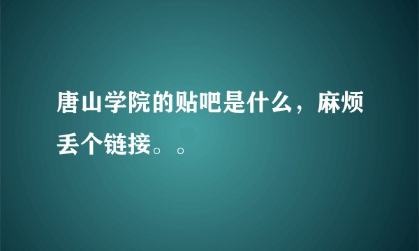 唐山学院的贴吧是什么，麻烦丢个链接。。