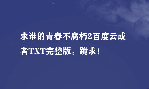 求谁的青春不腐朽2百度云或者TXT完整版。跪求！