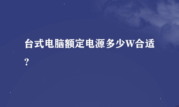 台式电脑额定电源多少W合适？