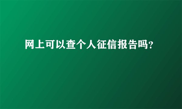网上可以查个人征信报告吗？