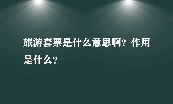旅游套票是什么意思啊？作用是什么？
