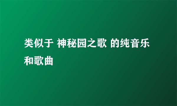 类似于 神秘园之歌 的纯音乐和歌曲