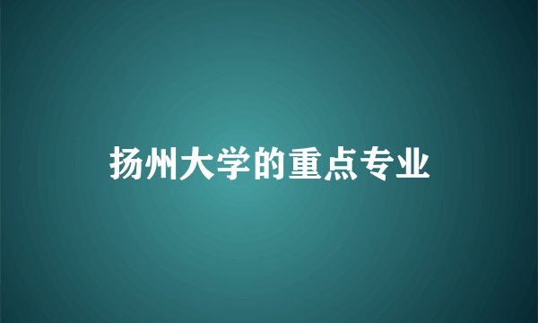 扬州大学的重点专业