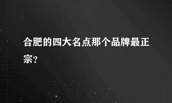 合肥的四大名点那个品牌最正宗？