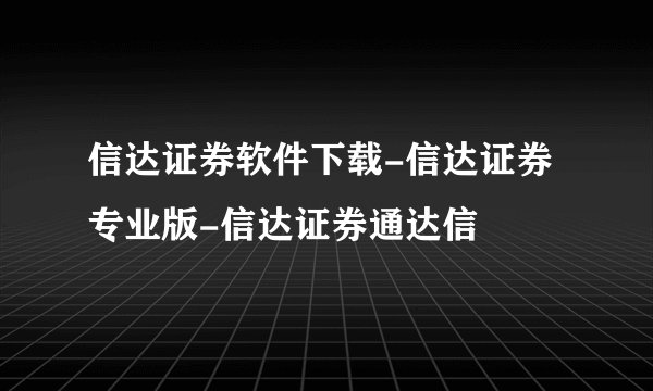 信达证券软件下载-信达证券专业版-信达证券通达信