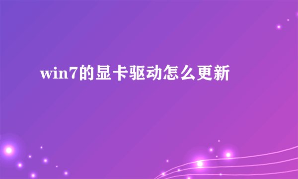 win7的显卡驱动怎么更新
