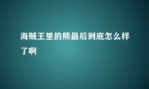 海贼王里的熊最后到底怎么样了啊