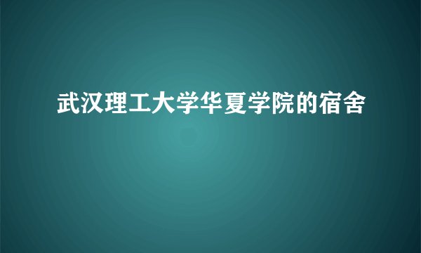武汉理工大学华夏学院的宿舍