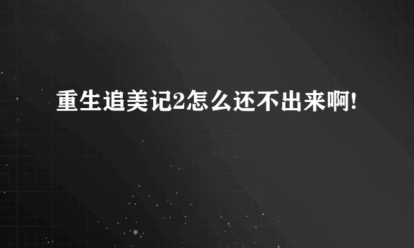 重生追美记2怎么还不出来啊!