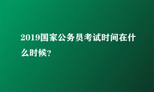 2019国家公务员考试时间在什么时候？