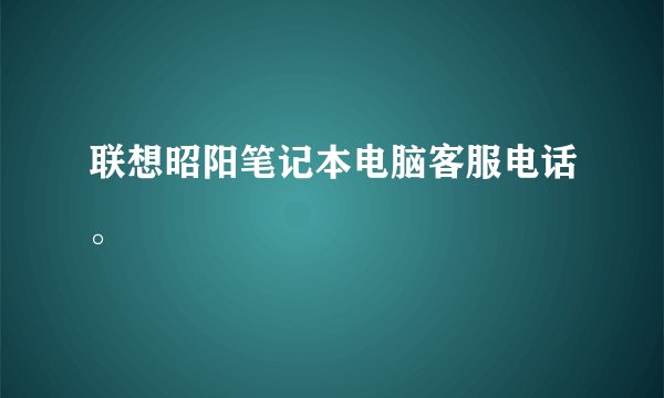 联想昭阳笔记本电脑客服电话。