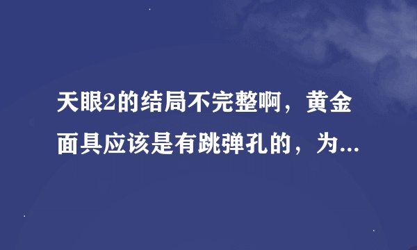 天眼2的结局不完整啊，黄金面具应该是有跳弹孔的，为什么没有呢？