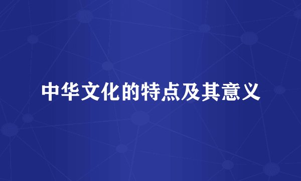 中华文化的特点及其意义