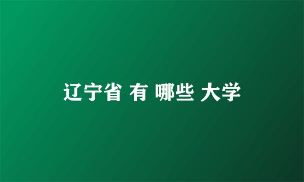 辽宁省 有 哪些 大学