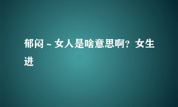 郁闷～女人是啥意思啊？女生进