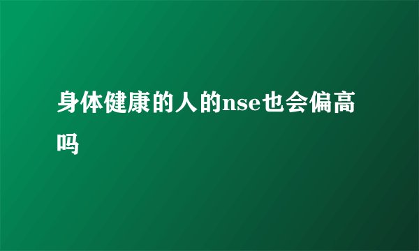 身体健康的人的nse也会偏高吗