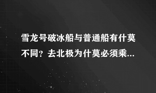 雪龙号破冰船与普通船有什莫不同？去北极为什莫必须乘坐破冰船？