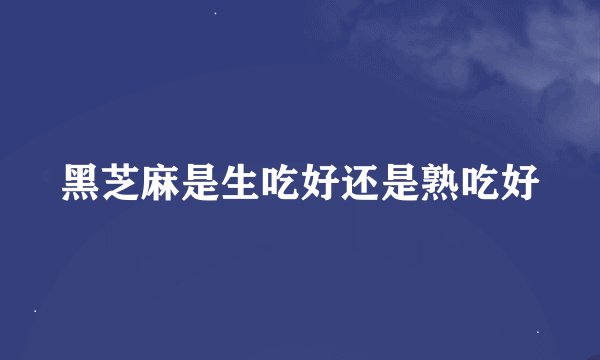 黑芝麻是生吃好还是熟吃好