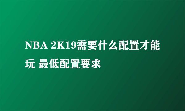NBA 2K19需要什么配置才能玩 最低配置要求