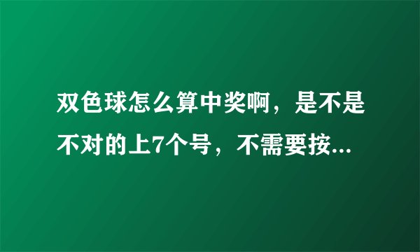 双色球怎么算中奖啊，是不是不对的上7个号，不需要按顺序都可以。还有2等奖，3等奖4等奖什么的都不需要按