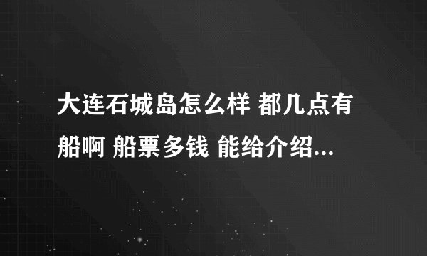 大连石城岛怎么样 都几点有船啊 船票多钱 能给介绍海边的农家院吗