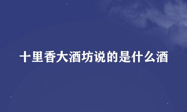 十里香大酒坊说的是什么酒