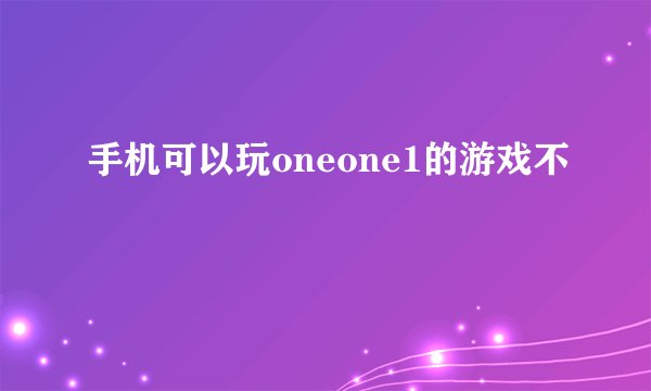 手机可以玩oneone1的游戏不