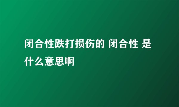 闭合性跌打损伤的 闭合性 是什么意思啊