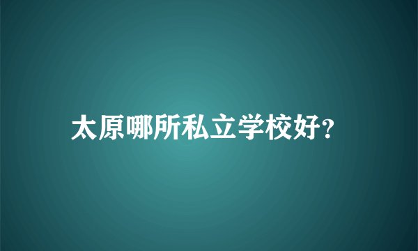 太原哪所私立学校好？